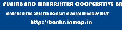 PUNJAB AND MAHARSHTRA COOPERATIVE BANK  MAHARASHTRA GREATER BOMBAY MUMBAI BHANDUP WEST  banks information 